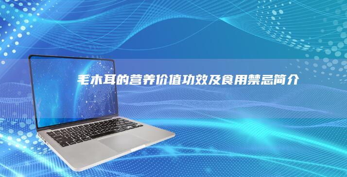 毛木耳的营养价值、功效及食用禁忌简介